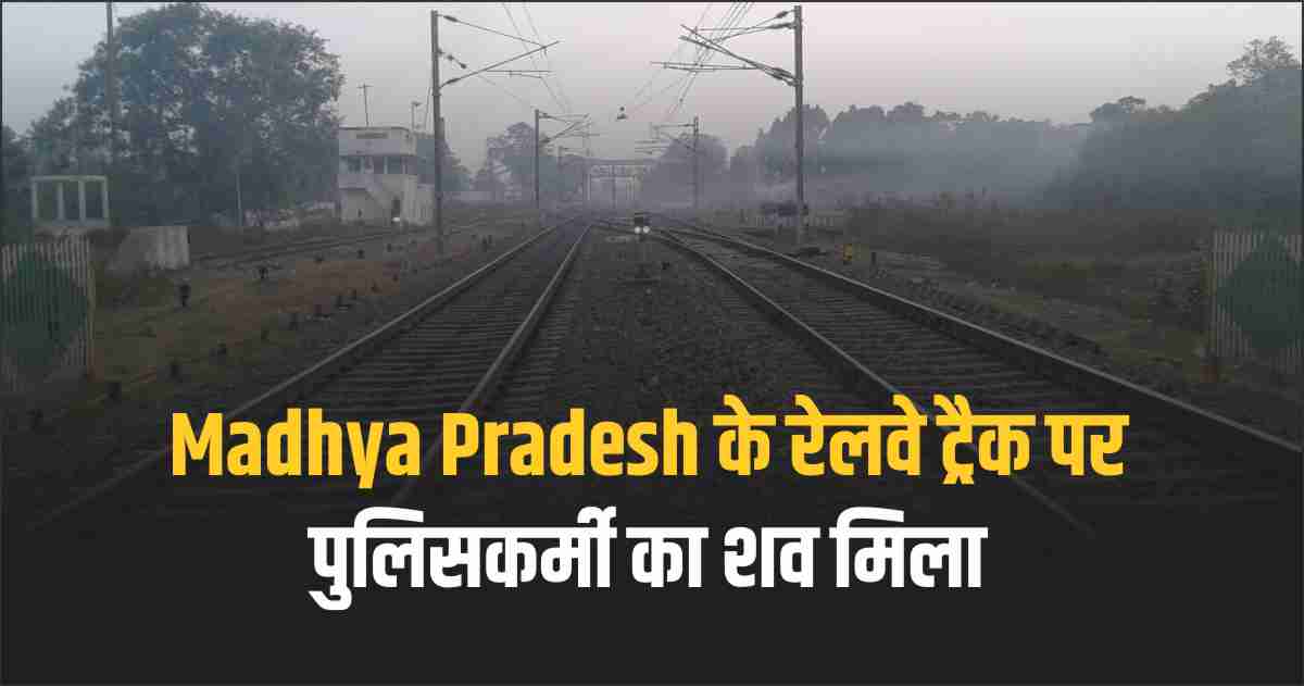Madhya Pradesh के रेलवे ट्रैक पर पुलिसकर्मी का शव मिला