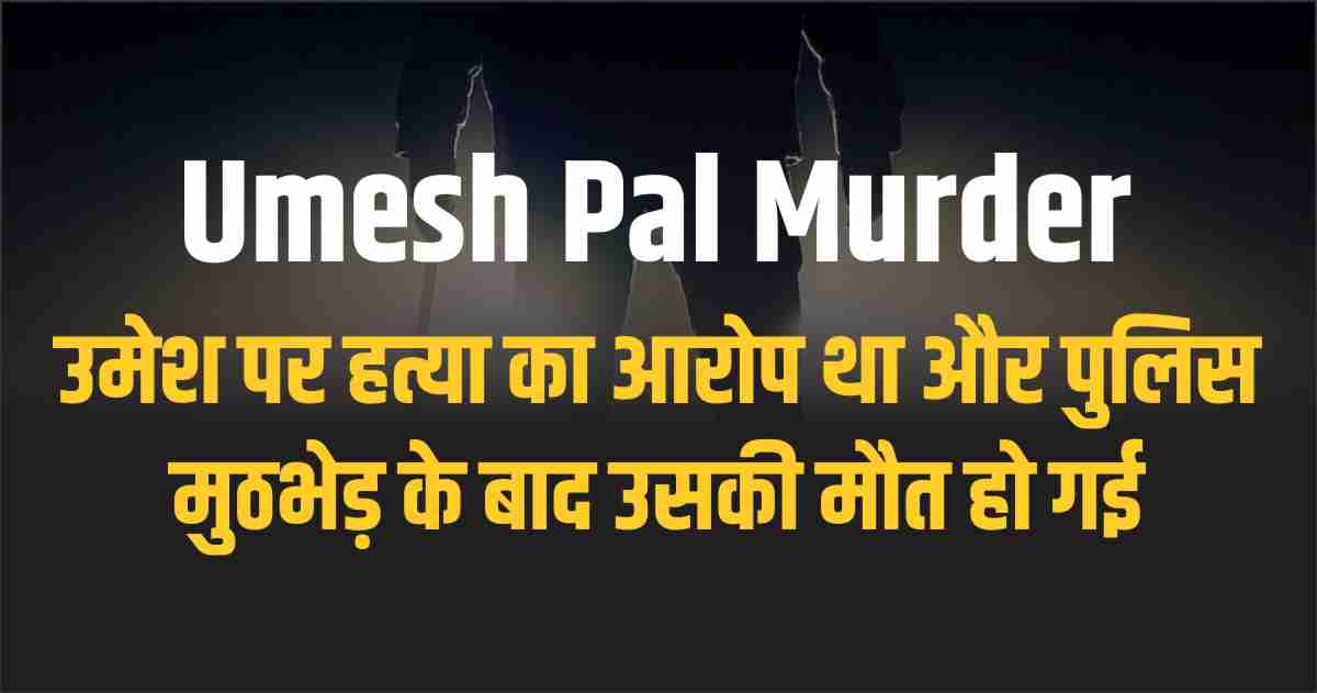 Umesh Pal Murder Umesh was accused of murder and died after a police encounter