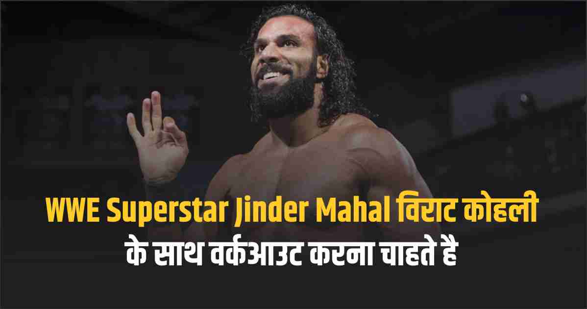 WWE Superstar Jinder Mahal विराट कोहली के साथ वर्कआउट करना चाहते है