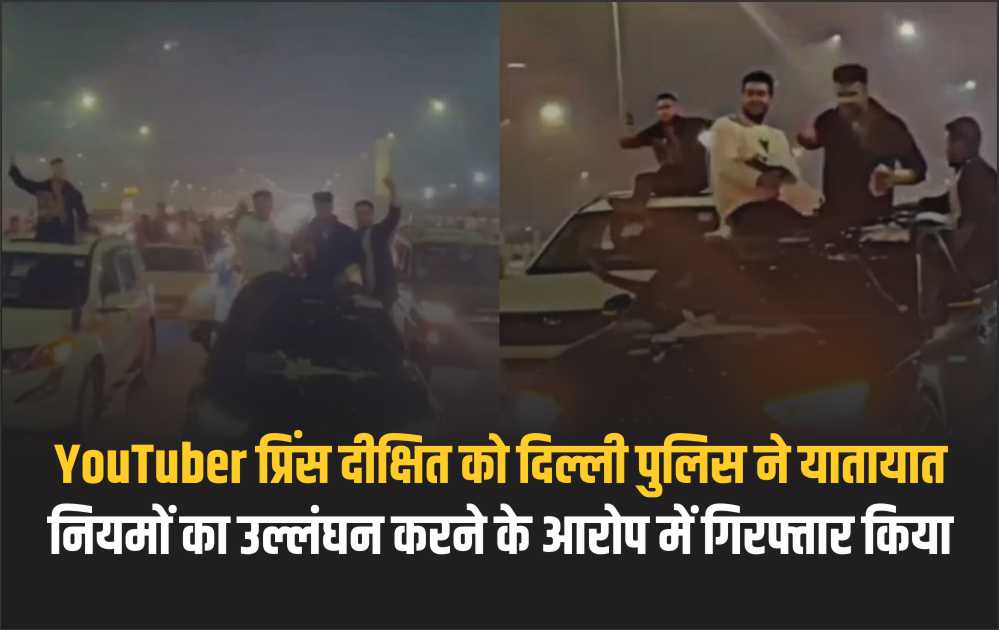 YouTuber प्रिंस दीक्षित को दिल्ली पुलिस ने यातायात नियमों का उल्लंघन करने के आरोप में गिरफ्तार किया