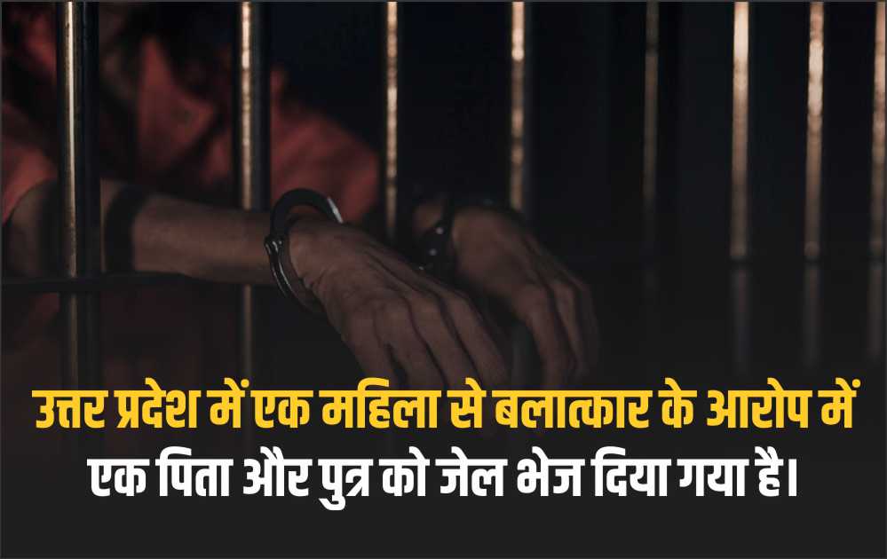 उत्तर प्रदेश में एक महिला से बलात्कार के आरोप में एक पिता और पुत्र को जेल भेज दिया गया है।