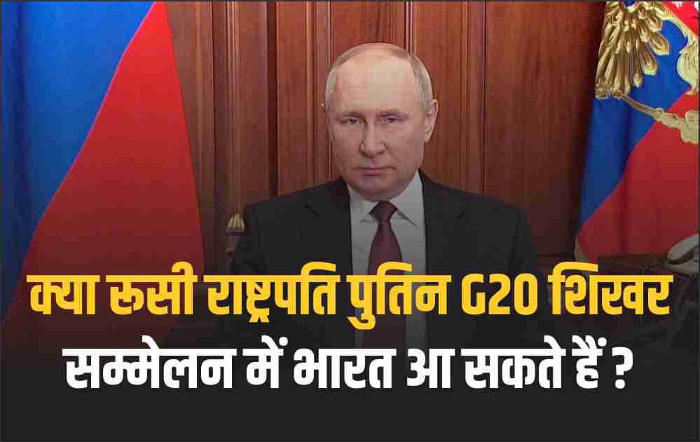 क्या रूसी राष्ट्रपति पुतिन G20 शिखर सम्मेलन में भारत आ सकते हैं ?