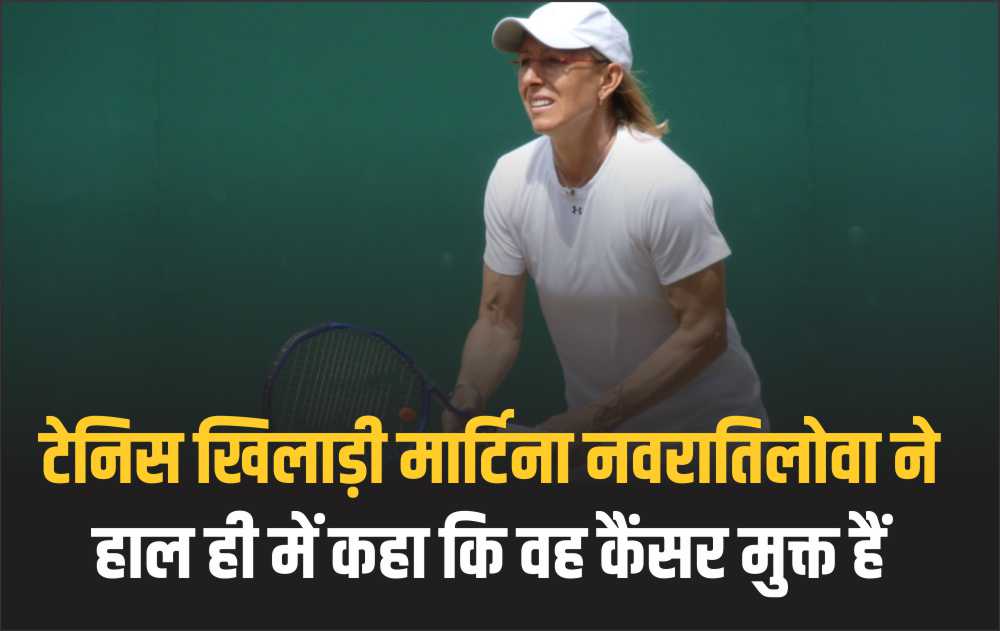 टेनिस खिलाड़ी मार्टिना नवरातिलोवा ने हाल ही में कहा कि वह कैंसर मुक्त हैं