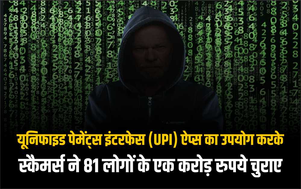 यूनिफाइड पेमेंट्स इंटरफेस (UPI) ऐप्स का उपयोग करके स्कैमर्स ने 81 लोगों के एक करोड़ रुपये चुराए