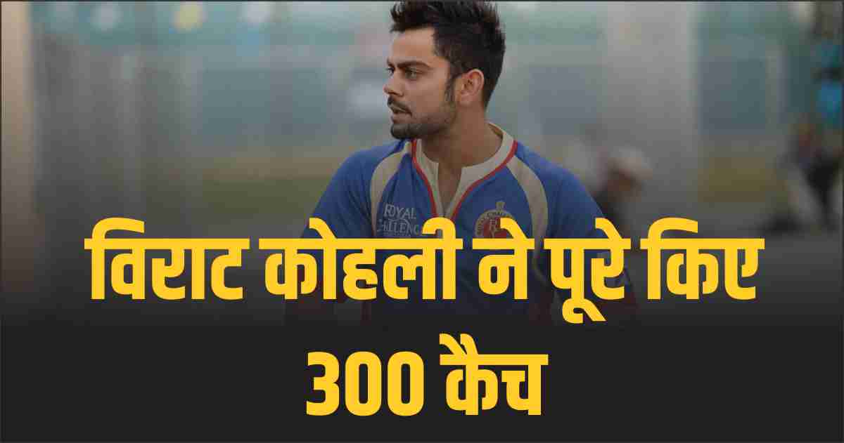 IND vs AUS विराट कोहली ने पूरे किए 300 कैच