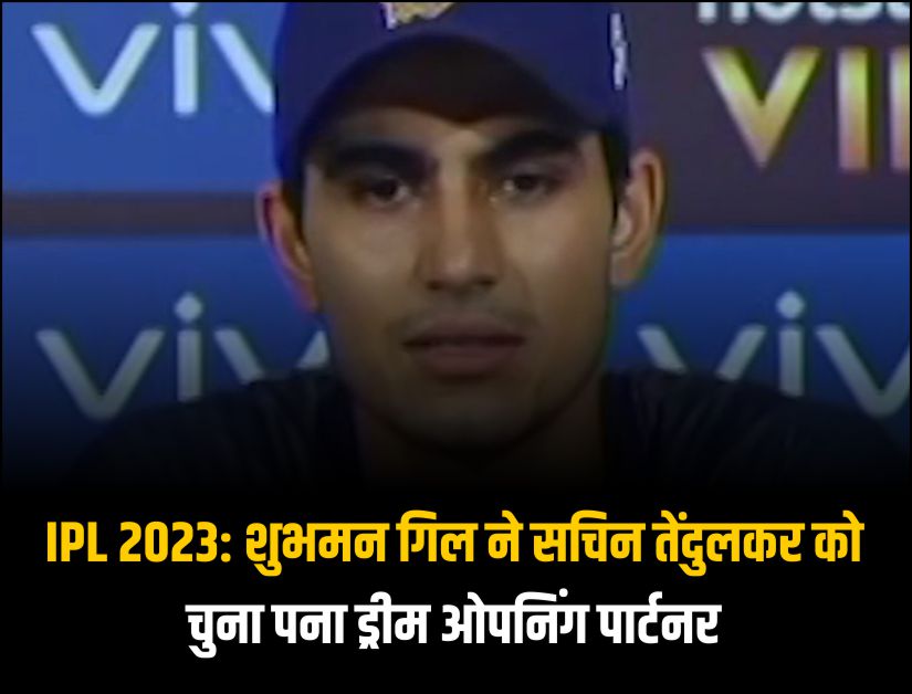 IPL 2023 शुभमन गिल ने सचिन तेंदुलकर को चुना पना ड्रीम ओपनिंग पार्टनर