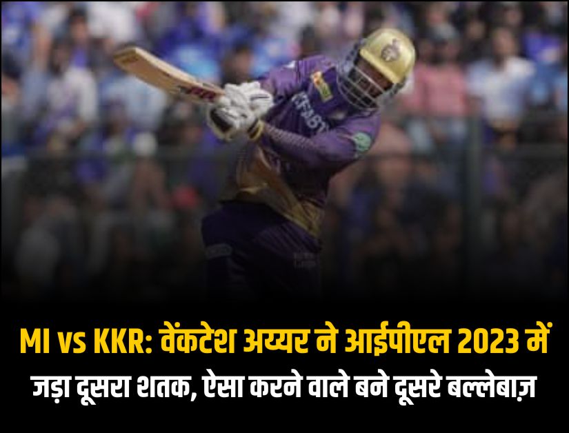 MI vs KKR वेंकटेश अय्यर ने आईपीएल 2023 में जड़ा दूसरा शतक, ऐसा करने वाले बने दूसरे बल्लेबाज़