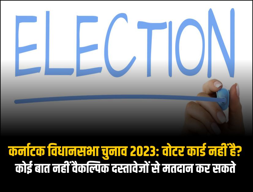 कर्नाटक विधानसभा चुनाव 2023 वोटर कार्ड नहीं है कोई बात नहीं वैकल्पिक दस्तावेजों से मतदान कर सकते